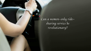 Read more about the article Can a women-only ride-sharing service be revolutionary?